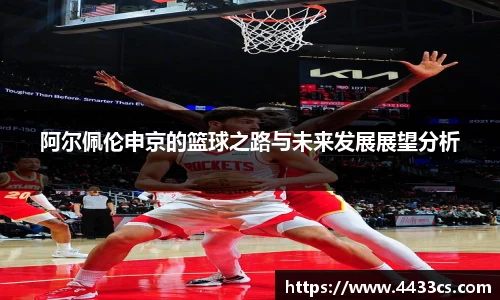 阿尔佩伦申京的篮球之路与未来发展展望分析