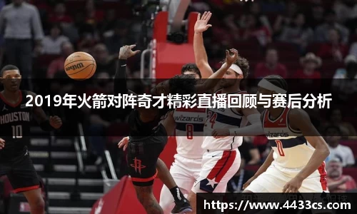 2019年火箭对阵奇才精彩直播回顾与赛后分析